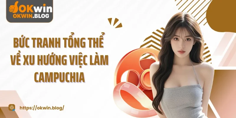 Bức tranh tổng thể về xu hướng việc làm Campuchia
